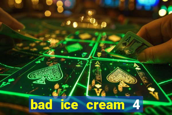 bad ice cream 4 click jogos